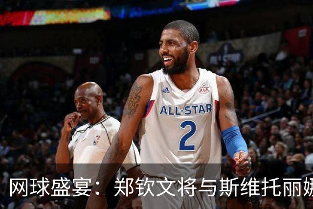 网球盛宴：郑钦文将与斯维托丽娜展开激战！