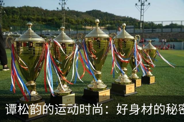 谭松韵的运动时尚：好身材的秘密